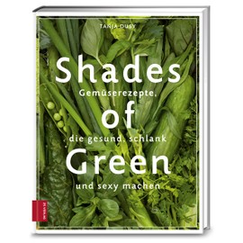 Shades of Green: Gemüserezepte, die gesund, schlank und sexy machen