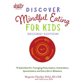 Discover Mindful Eating for Kids: 75 Activities for Managing Picky Eaters, Overeaters, Speed Eaters and Every Kid In-Between
