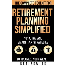 Retirement Planning Simplified: The Complete Toolkit for 401k, IRA, and Smart Tax Strategies to Maximize Your Wealth