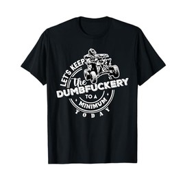 ATV Let's Keep the Dumbfuckery to a Minimum Today Off-Road T-Shirt