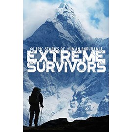 Extreme Survivors: 60 Epic Stories of Human Endurance [New Edition]