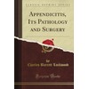 Appendicitis, Its Pathology and Surgery (Classic Reprint)