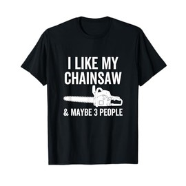I Like My Chainsaw & Maybe 3 People Funny Woodworker Quote T-Shirt