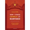 How I Stayed Catholic at Harvard: 40 Tips for Faithful