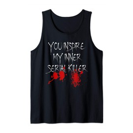 You Inspire My Inner Serial Killer Scary Creepy Psychopath Tank Top