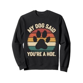 My Dog Said You're A Hoe Funny Dog Quote Sweatshirt