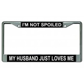 I'm Not Spoiled My Husband Just Loves Me Chrome License Plate Frame