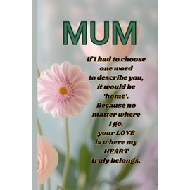 Mum If I Have To Choose One Word To Describe You: Heartfelt Keepsake Notebook for Mum - Thoughtful Journal with Inspirational Words for Mothers and ... for Mother's Day, Birthday or Any Occassion