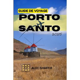 GUIDE DE VOYAGE PORTO SANTO 2025: Votre guide essentiel pour découvrir le véritable Porto Santo