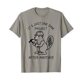 It's Just one Dam Project After Another Handyman Beaver T-Shirt