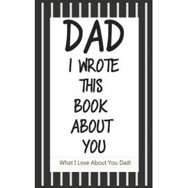 Dad, I Wrote This Book About You: Fill In The Blank Book With Prompts About What I Love About Dad/ Father's Day/ Birthday Gifts From Kids