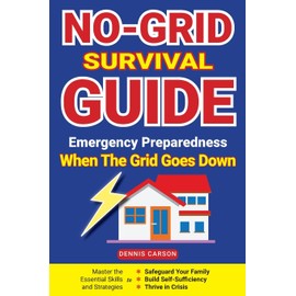 No-Grid Survival Guide: Emergency Preparedness When The Grid Goes Down: Master the Essential Skills and Strategies to Safeguard Your Family, Build ... and Thrive in Crisis (Off Grid Living)