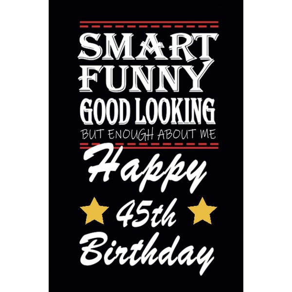 Smart, Funny, Good looking. But enough about me. Happy 45th