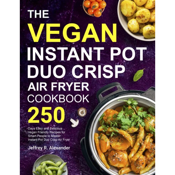The Vegan Instant Pot Duo Crisp Air Fryer Cookbook: 250