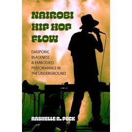 Nairobi Hip Hop Flow: Diasporic Blackness and Embodied Performance in the Underground (California Series in Hip Hop Studies, 4, Band 4)