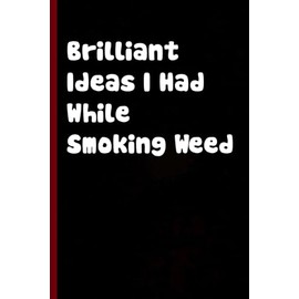 Brilliant Ideas I Had While Smoking Weed: Funny Gag Gift Notebook with Saying On Cover For Friends, Women, Employees, HR, Adults, Coworkers ( 100 pages - 6"x9")