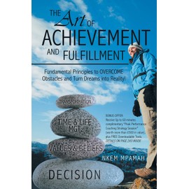 The ART of Achievement and Fulfillment: Fundamental Principles to Overcome Obstacles and Turn Dreams into Reality!