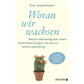 Woran wir wachsen: Welche Lebensereignisse unsere Persönlichkeit prägen und was uns wirklich weiterbringt. - Die neuesten Erkenntnisse aus der Persönlichkeitspsychologie