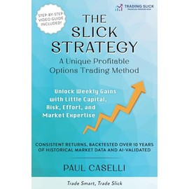 The Slick Strategy A Unique Profitable Options Trading Method: Unlock Weekly Gains with Little Capital, Risk, Effort, and Market Expertise
