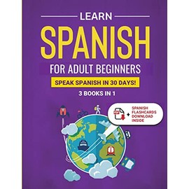 Learn Spanish For Adult Beginners: 3 Books in 1: Speak Spanish In 30 Days!