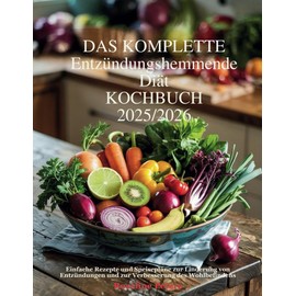 DAS KOMPLETTE Entzündungshemmende Diät KOCHBUCH 2025/2026: Einfache Rezepte und Speisepläne zur Linderung von Entzündungen und zur Verbesserung des Wohlbefindens