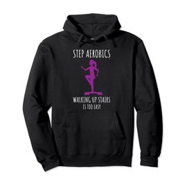 Step Aerobics Walking Up Stairs Is Too Easy Step Aerobics Pullover Hoodie