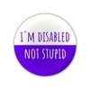 "I'm Disabled Not Stupid" Large Pin Button Badge. Disability Awareness