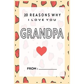 20 Reasons Why I Love You Grandpa: Why I Love you Journal Express your love by writing 20 reasons why you love your grandpa 20 sweet things you love ... a Perfect gift for Birthdays, Christmas