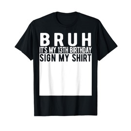 Bruh It's My 13th Birthday Sign My Shirt 13 Year Old T-Shirt