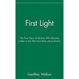 First Light: The True Story of the Boy Who Became a Man in the War-Torn Skies above Britain