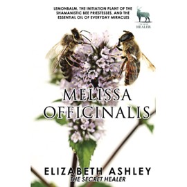 Lemon Balm, Melissa officinalis - The Initiation Plant of The Ancient Greek Bee Shamanesses: And The Essential Oil of Everyday Miracles