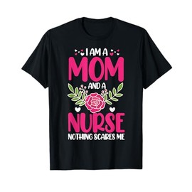 I Am A Mom And An Nurse Nothing Scares Me T-Shirt