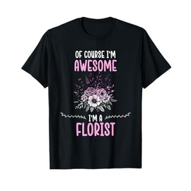 Of Course I'm Awesome I'm A Florist Flower Arranger Florist T-Shirt
