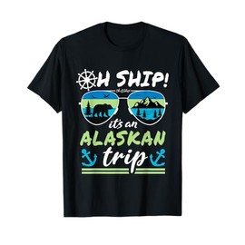 Oh Ship It's an Alaskan Trip - Alaska Cruise T-Shirt