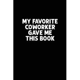 My Favorite Coworker Gave Me This Book: Coworker gag gift idea. Best gift for coworkers and office colleagues, 6x9 inches, 100 pages.