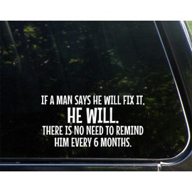 If A Man Says He Will Fix It, HE Will. There is No Need to Remind Him Every 6 Months. - 7-1/2" x 3-3/4" - Vinyl Die Cut Decal/Bumper Sticker for Windows, Cars, Trucks, Laptops, Etc.