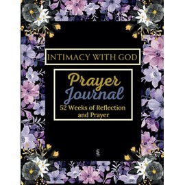Intimacy With God Prayer Journal: 52-Weeks of Reflection and Prayer