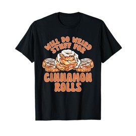 Cinnamon Roll Will Do Weird Stuff For Cinnamon Rolls T-Shirt