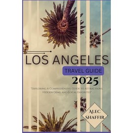 LOS ANGELES TRAVEL GUIDE 2025: Exploring A Comprehensive Guide to Attractions, Hidden Gems, and Local Favorites