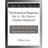 The Botanical Magazine, Vol. 6 - Or, Flower-Garden Displayed