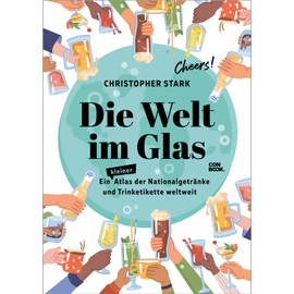Die Welt im Glas: Ein Atlas der Nationalgetränke und Trinketikette weltweit