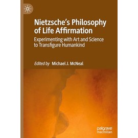 Nietzsche's Philosophy of Life Affirmation: Experimenting with Art and Science to Transfigure Humankind