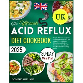 The Ultimate Acid Reflux Diet Cookbook UK: Easy & Delicious Recipes to Naturally Manage and Cure GERD & LPR, Improve Digestion, and Relieve Heartburn – Includes a 30-Day Meal Plan for Lasting Relief