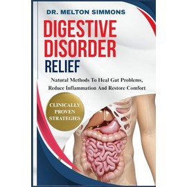 Digestive Disorder Relief: Natural Methods To Heal Gut Problems, Reduce Inflammation, And Restore Comfort
