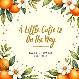 A Little Cutie Is On The Way! Baby Shower Guest Book: Sweet Citrus Orange -Themed Keepsake Baby Shower Sign-In Book with 100 Guest Spaces, Gift Log, ... Book for Boys, Girls & Gender Neutral Showers