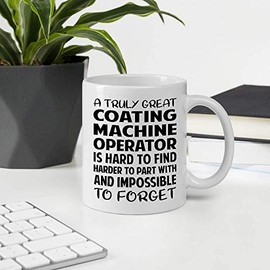 Funny Gift For Coworker Men Women Employee Appreciation Day, A Truly Great COATING MACHINE OPERATOR Is Hard To Find Harder To Part With And Impossible To Forget 11OZ White Ceramic Mug