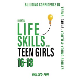 Essential Life Skills for Teen Girls 16 to 18: Building Confidence in Teens, Girls, Youth & Young Adults