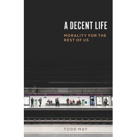 A Decent Life: Morality for the Rest of Us