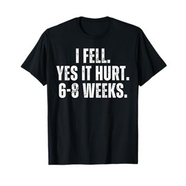 I Fell Yes It Hurt 6-8 Weeks Funny Gift Broken Foot Recovery T-Shirt