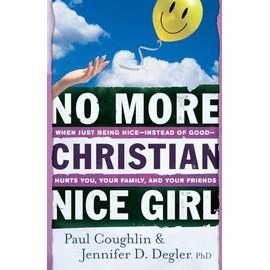 No More Christian Nice Girl: When Just Being Nice--Instead Of Good--Hurts You, Your Family, And Your Friends